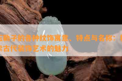 玉勒子的各种纹饰寓意、特点与名称：探索古代装饰艺术的魅力