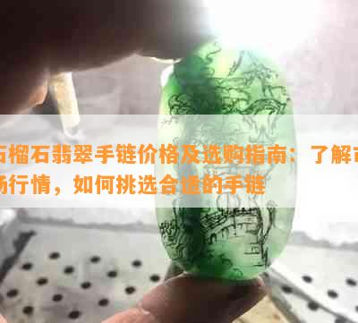 石榴石翡翠手链价格及选购指南：了解市场行情，如何挑选合适的手链