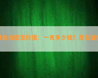 绿色戈壁玉价值：一克多少钱？是否值钱？