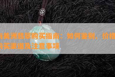 南美洲翡翠购买指南：如何鉴别、价格、购买渠道及注意事项