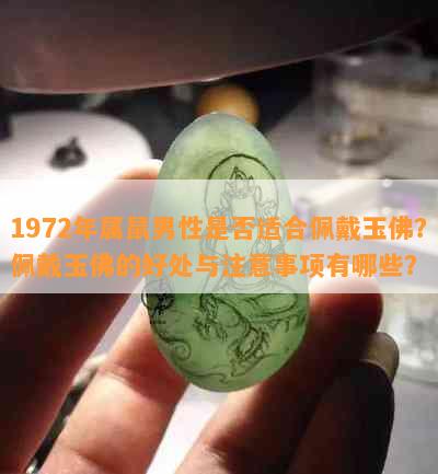 1972年属鼠男性是否适合佩戴玉佛？佩戴玉佛的好处与注意事项有哪些？