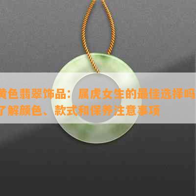 黄色翡翠饰品：属虎女生的更佳选择吗？了解颜色、款式和保养注意事项