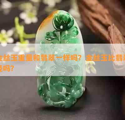 金丝玉重量和翡翠一样吗？金丝玉比翡翠轻吗？