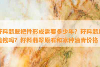 籽料翡翠把件形成需要多少年？籽料翡翠值钱吗？籽料翡翠原石和冰种油青价格