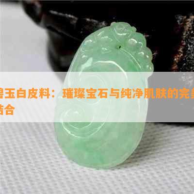 碧玉白皮料：璀璨宝石与纯净肌肤的完美结合