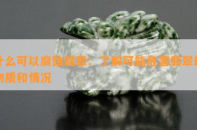 什么可以腐蚀翡翠：了解可能危害翡翠的物质和情况