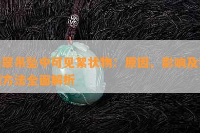 翡翠吊坠中可见絮状物：原因、影响及鉴别方法全面解析