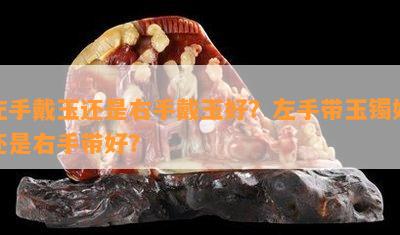 左手戴玉还是右手戴玉好？左手带玉镯好还是右手带好？