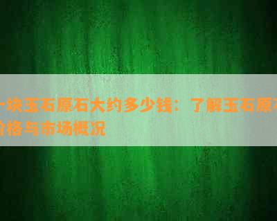 一块玉石原石大约多少钱：了解玉石原石价格与市场概况