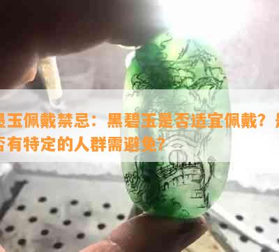 墨玉佩戴禁忌：黑碧玉是否适宜佩戴？是否有特定的人群需避免？