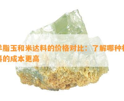 羊脂玉和米达料的价格对比：了解哪种材料的成本更高