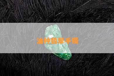 油种翡翠手镯