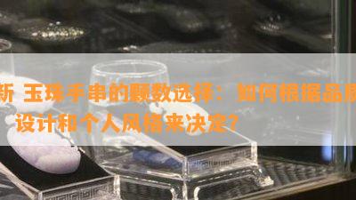 新 玉珠手串的颗数选择：如何根据品质、设计和个人风格来决定？