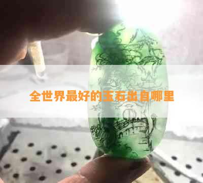 全世界更好的玉石出自哪里