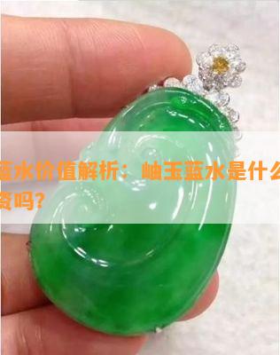 岫玉蓝水价值解析：岫玉蓝水是什么？值得投资吗？