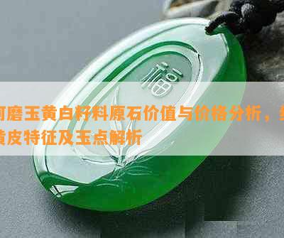 河磨玉黄白籽料原石价值与价格分析，细黄皮特征及玉点解析