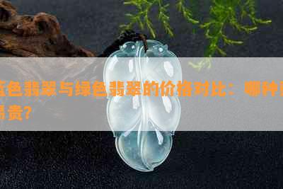 蓝色翡翠与绿色翡翠的价格对比：哪种更昂贵？