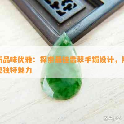 新品味优雅：探索更佳翡翠手镯设计，展现独特魅力