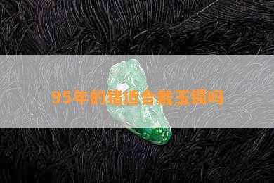 95年的猪适合戴玉镯吗