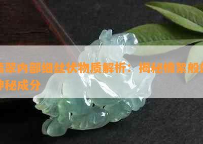 翡翠内部细丝状物质解析：揭秘棉絮般的神秘成分