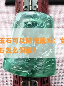 没开光的玉石可以随便戴吗：女生，没有开光的玉石怎么佩戴？