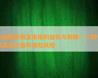 全面解析戴玉扳指的益处与弊端：了解它的真实价值与潜在风险