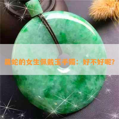 属蛇的女生佩戴玉手镯：好不好呢？