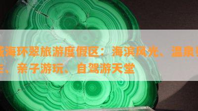 威海环翠旅游度假区：海滨风光、温泉养生、亲子游玩、自驾游天堂