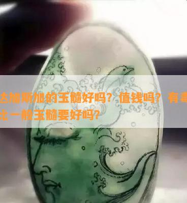 马达加斯加的玉髓好吗？值钱吗？有吗？比一般玉髓要好吗？