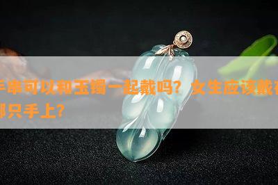 手串可以和玉镯一起戴吗？女生应该戴在哪只手上？