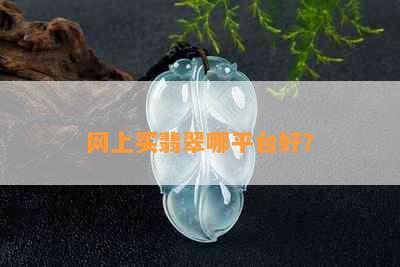 网上买翡翠哪平台好？