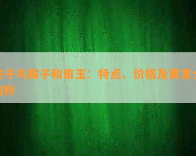 竹子与猴子和田玉：特点、价格及寓意全解析