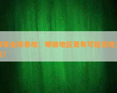 探索全球各地：哪些地区更有可能发现玉石？