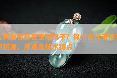 古代是否存在玉制镜子？探讨古代玉镜子的起源、用途及技术特点