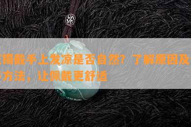 玉镯戴手上发凉是否自然？了解原因及保养方法，让佩戴更舒适