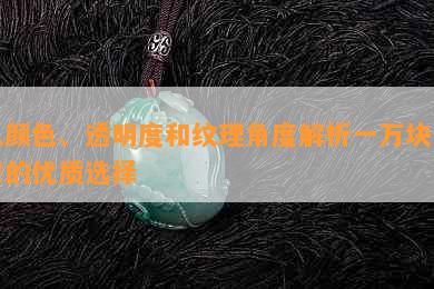 从颜色、透明度和纹理角度解析一万块翡翠的优质选择