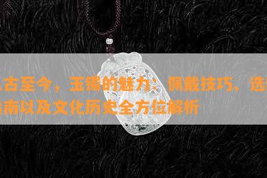 从古至今，玉镯的魅力：佩戴技巧、选购指南以及文化历史全方位解析