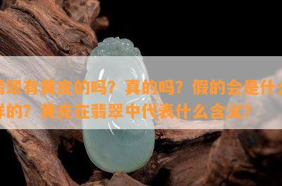 翡翠有黄皮的吗？真的吗？假的会是什么样的？黄皮在翡翠中代表什么含义？