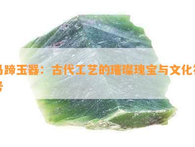 马蹄玉器：古代工艺的璀璨瑰宝与文化符号