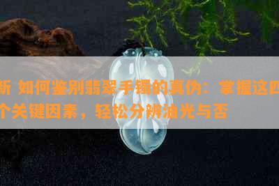 新 如何鉴别翡翠手镯的真伪：掌握这四个关键因素，轻松分辨油光与否