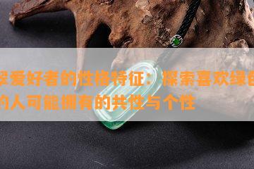 翡翠爱好者的性格特征：探索喜欢绿色翡翠的人可能拥有的共性与个性