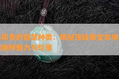 最昂贵的翡翠种类：揭秘顶级珠宝市场上的独特魅力与价值