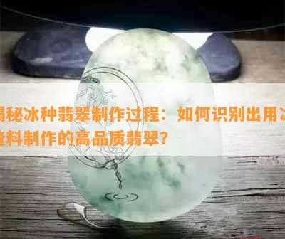 揭秘冰种翡翠制作过程：如何识别出用冰渣料制作的高品质翡翠？