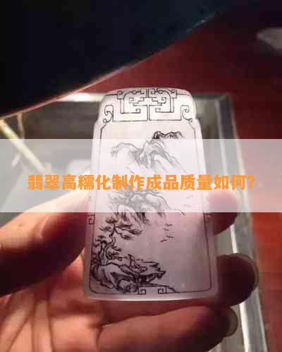 翡翠高糯化制作成品质量如何？