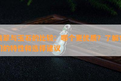 翡翠与玉石的比较：哪个更优质？了解它们的特性和选择建议