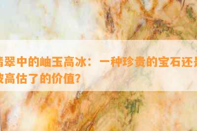 翡翠中的岫玉高冰：一种珍贵的宝石还是被高估了的价值？