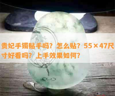 贵妃手镯贴手吗？怎么贴？55×47尺寸好看吗？上手效果如何？