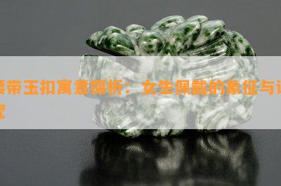 腰带玉扣寓意探析：女生佩戴的象征与讲究