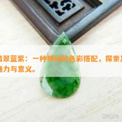 翡翠蓝紫：一种神秘的色彩搭配，探索其魅力与意义。