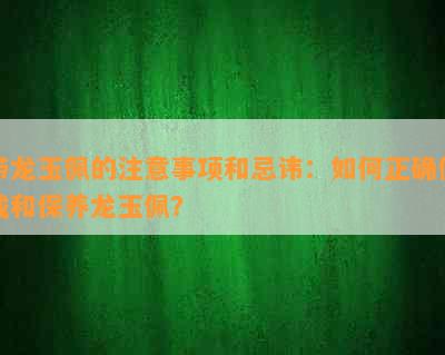 带龙玉佩的注意事项和忌讳：如何正确佩戴和保养龙玉佩？